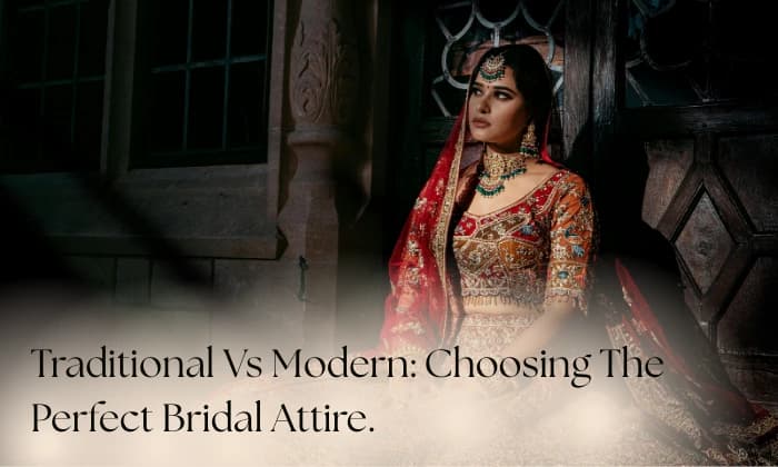 Traditional Vs Modern: Choosing The Perfect Bridal Attire